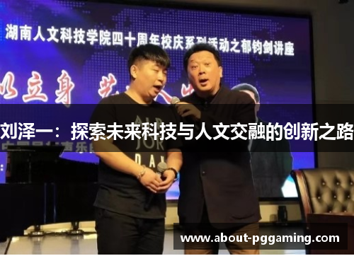 刘泽一:探索未来科技与人文交融的创新之路 刘泽一:探索未来科技与人文交融的创新之路