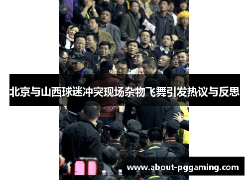 北京与山西球迷冲突现场杂物飞舞引发热议与反思 北京与山西球迷冲突现场杂物飞舞引发热议与反思