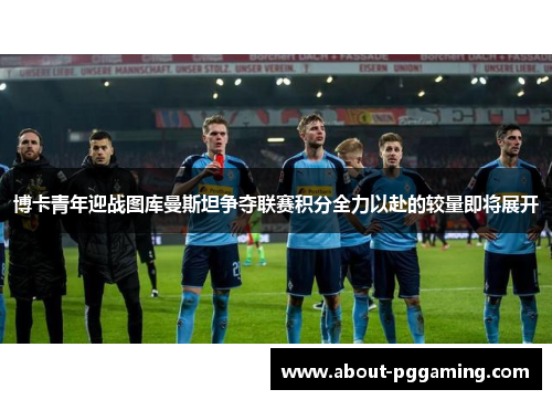 博卡青年迎战图库曼斯坦争夺联赛积分全力以赴的较量即将展开 博卡青年迎战图库曼斯坦争夺联赛积分全力以赴的较量即将展开