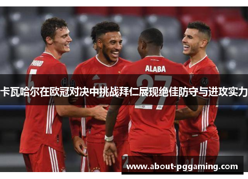 卡瓦哈尔在欧冠对决中挑战拜仁展现绝佳防守与进攻实力 卡瓦哈尔在欧冠对决中挑战拜仁展现绝佳防守与进攻实力