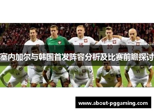 塞内加尔与韩国首发阵容分析及比赛前瞻探讨 塞内加尔与韩国首发阵容分析及比赛前瞻探讨