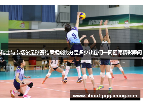 瑞士与卡塔尔足球赛结果揭晓比分是多少让我们一同回顾精彩瞬间 瑞士与卡塔尔足球赛结果揭晓比分是多少让我们一同回顾精彩瞬间
