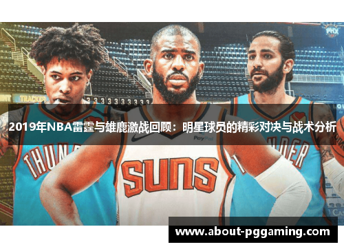 2019年NBA雷霆与雄鹿激战回顾:明星球员的精彩对决与战术分析 2019年NBA雷霆与雄鹿激战回顾:明星球员的精彩对决与战术分析
