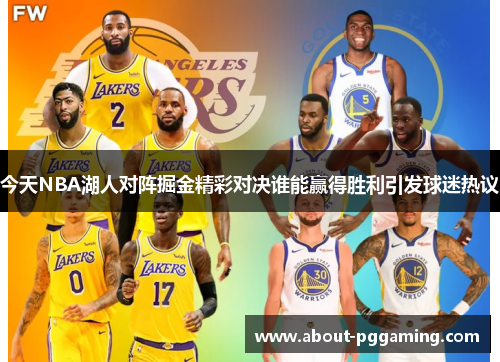 今天NBA湖人对阵掘金精彩对决谁能赢得胜利引发球迷热议 今天NBA湖人对阵掘金精彩对决谁能赢得胜利引发球迷热议