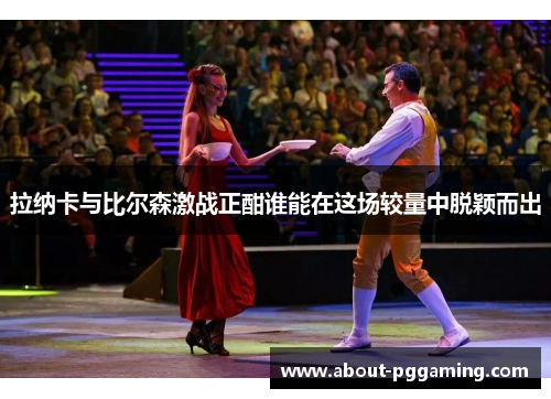 拉纳卡与比尔森激战正酣谁能在这场较量中脱颖而出 拉纳卡与比尔森激战正酣谁能在这场较量中脱颖而出